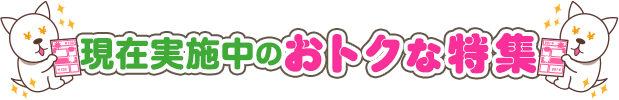 現在実施中のおトクな特集