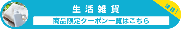 生活雑貨の商品限定クーポン一覧はこちら