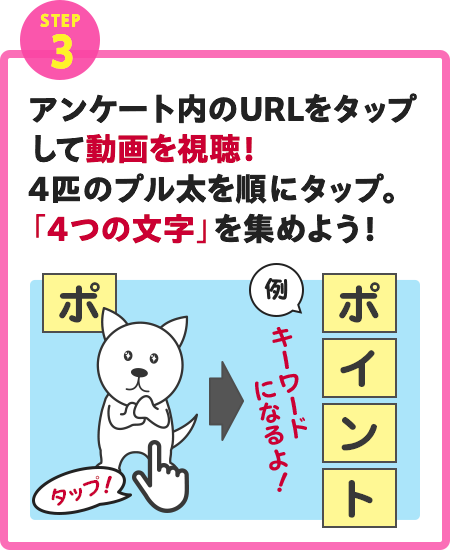 アンケート内のURLをタップして動画を視聴！4匹のプル太を順にタップ。「4つの文字」を集めよう！